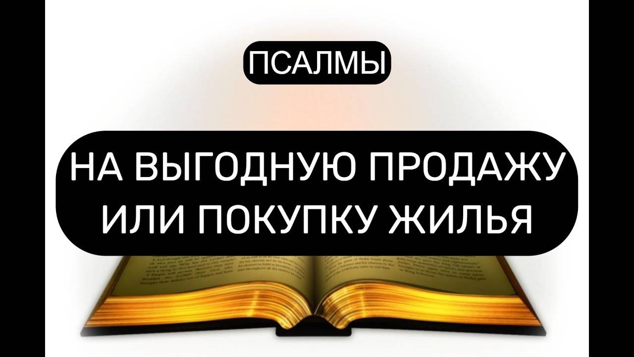 НА ВЫГОДНУЮ ПРОДАЖУ ИЛИ ПОКУПКУ ЖИЛЬЯ. ПСАЛОМ 118, ПСАЛОМ 48, ПСАЛОМ 51.