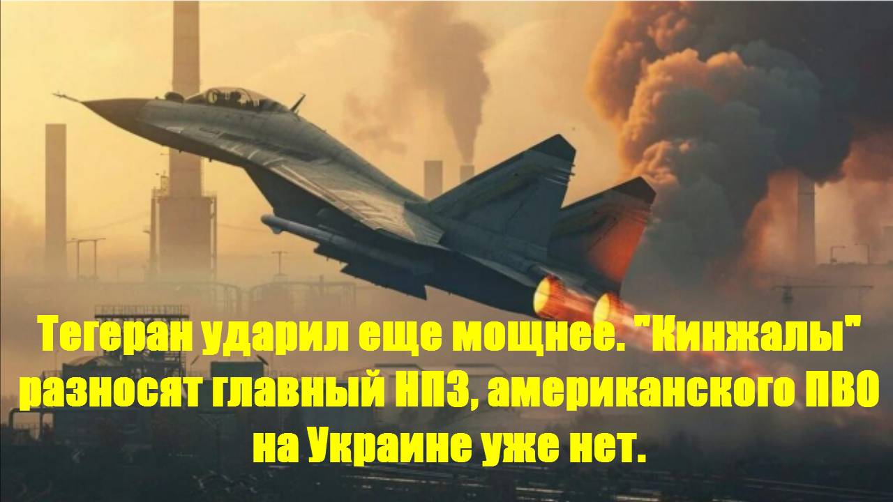 Тегеран ударил еще мощнее. "Кинжалы" разносят главный НПЗ, американского ПВО на Украине уже нет. СВО