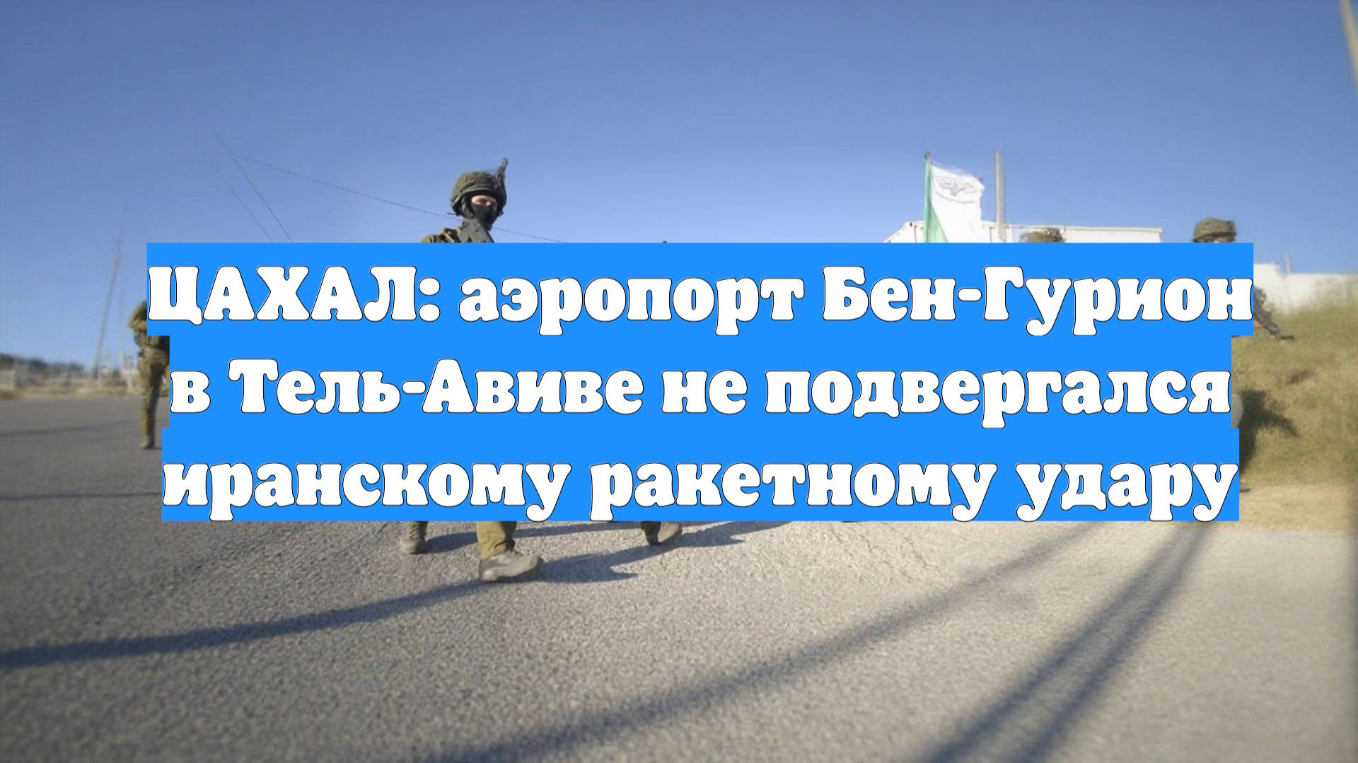 ЦАХАЛ: аэропорт Бен-Гурион в Тель-Авиве не подвергался иранскому ракетному удару