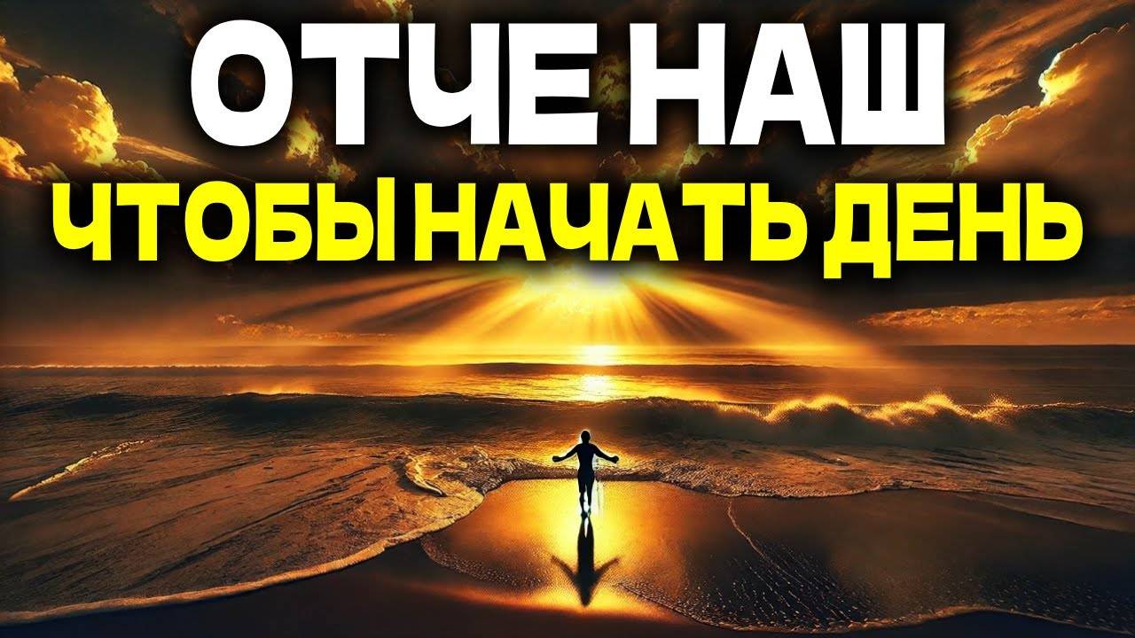 ОТЧЕ НАШ, ЧТОБЫ НАЧАТЬ ДЕНЬ С БОГОМ  УТРЕННЯЯ МОЛИТВА