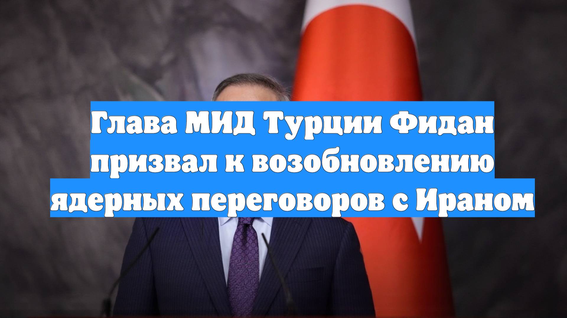 Глава МИД Турции Фидан призвал к возобновлению ядерных переговоров с Ираном