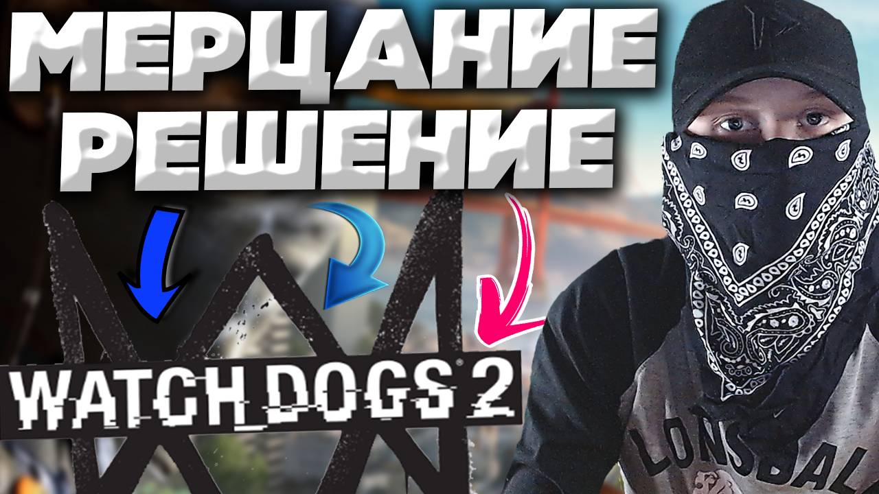 МЕРЦАНИЕ ТЕКСТУР,НЕБА И ПРОЧЕГО В WATCH DOGS 2 , КАК РЕШИТЬ ПРОБЛЕМУ?ЛЕГКО И ПРОСТО! ВОТЧ ДОГС 2