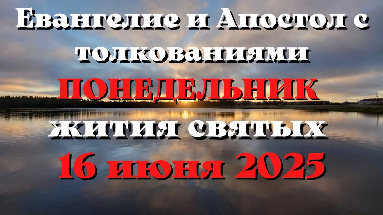 Евангелие дня 16 ИЮНЯ 2025 с толкованием.  Апостол дня.  Жития Святых.