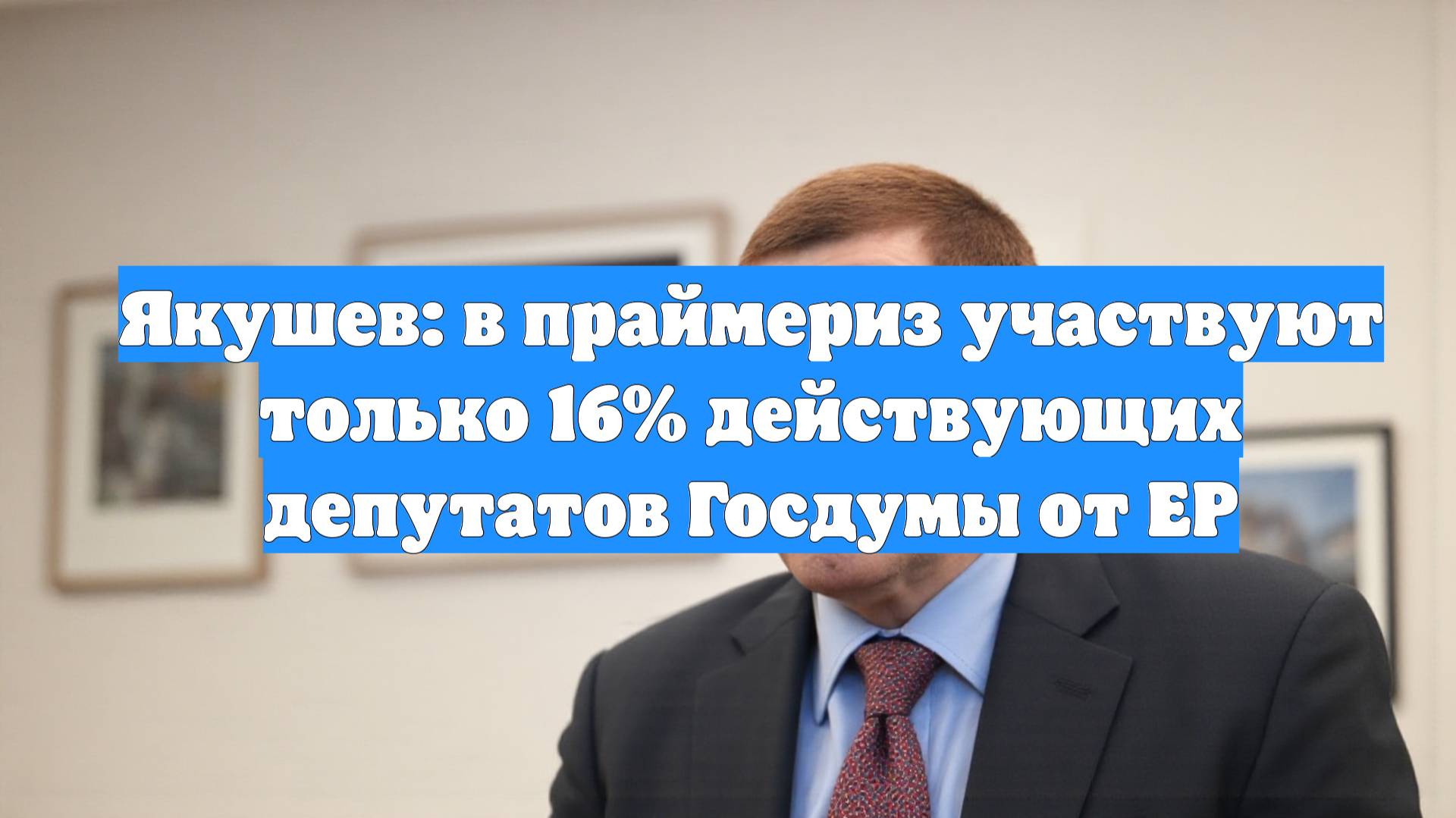 Якушев: в праймериз участвуют только 16% действующих депутатов Госдумы от ЕР