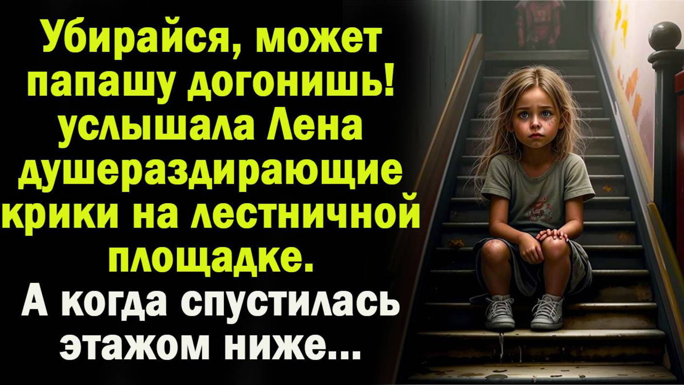 Убирайся, может папашу догонишь! - услышала она крики на лестничной площадке. А огда спустилась этаж