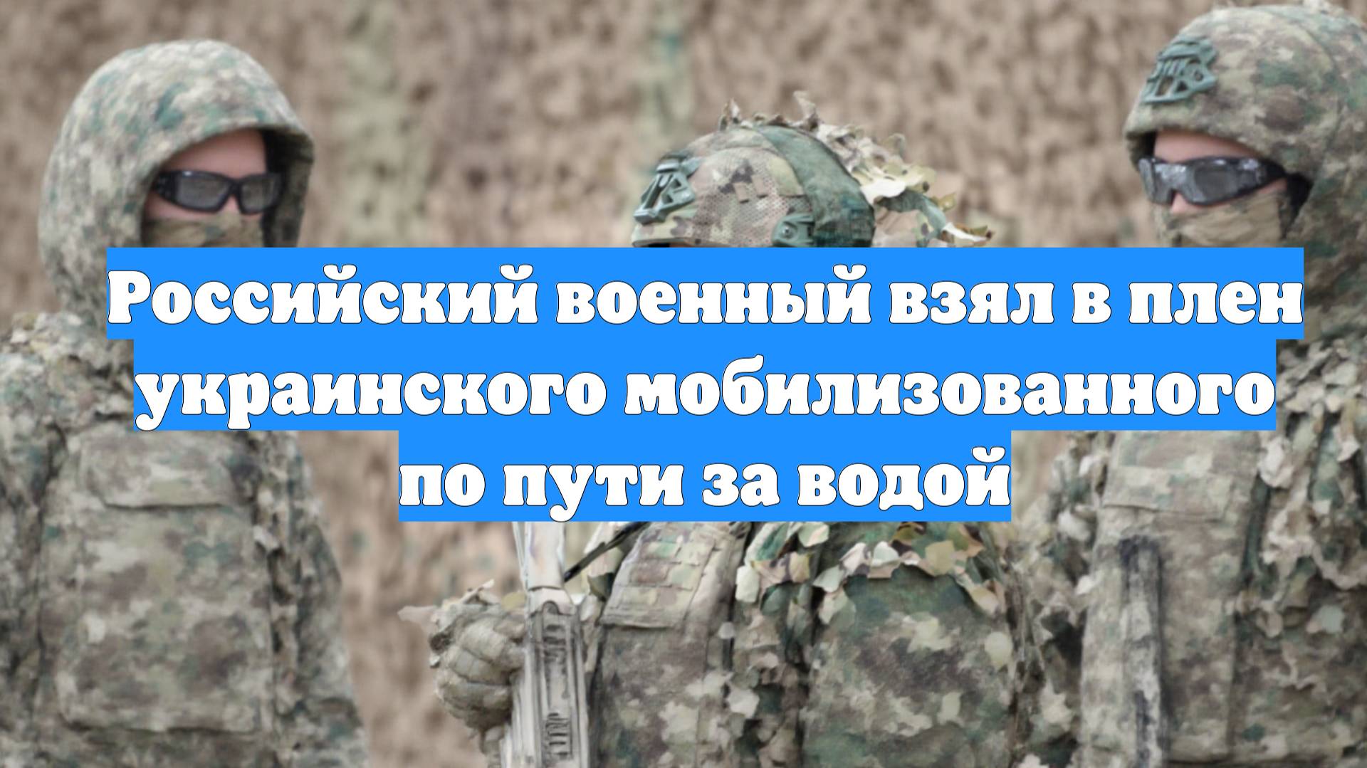Российский военный взял в плен украинского мобилизованного по пути за водой