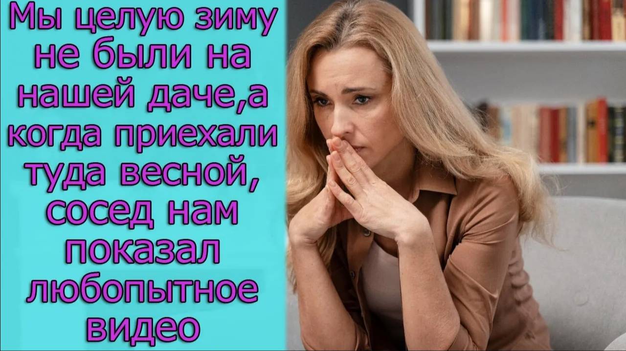 Мы целую зиму не были на нашей даче,а когда приехали туда весной, сосед нам показал любопытное видео