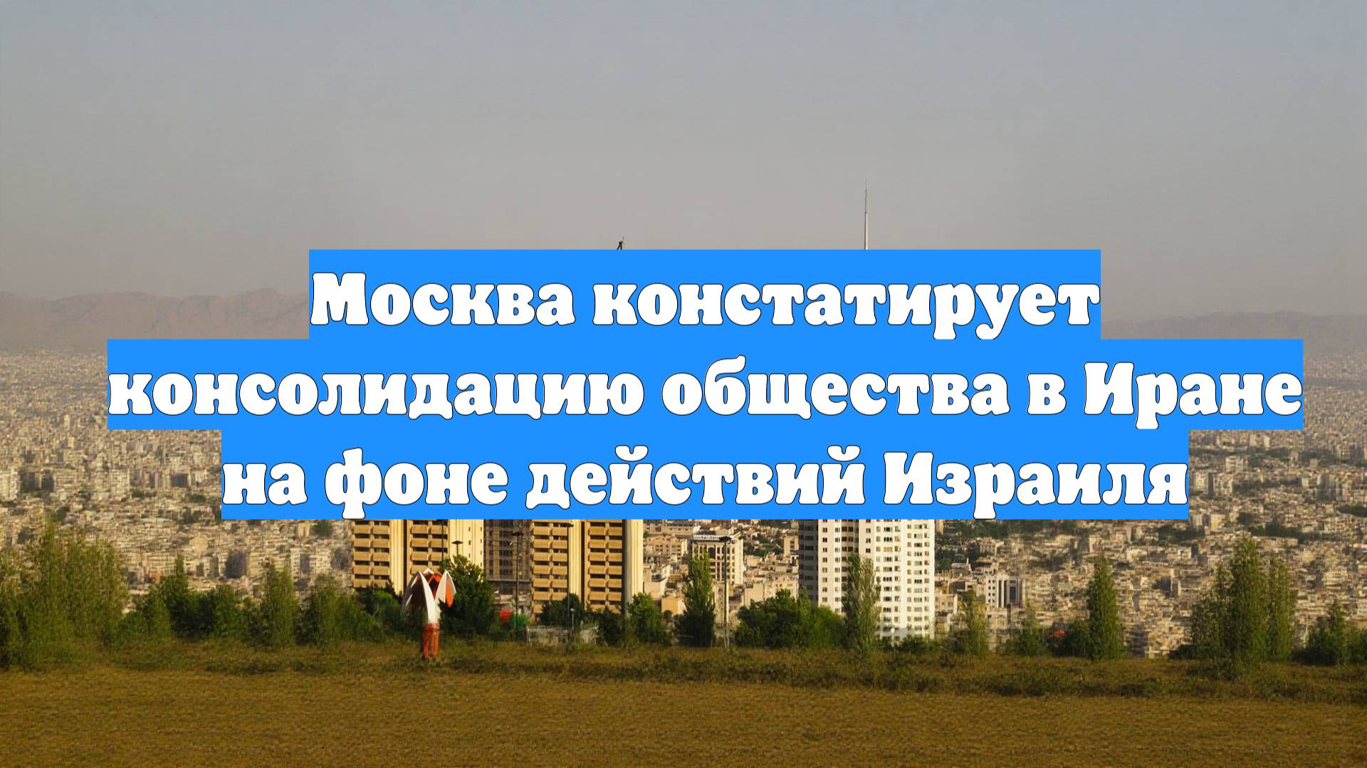 Москва констатирует консолидацию общества в Иране на фоне действий Израиля