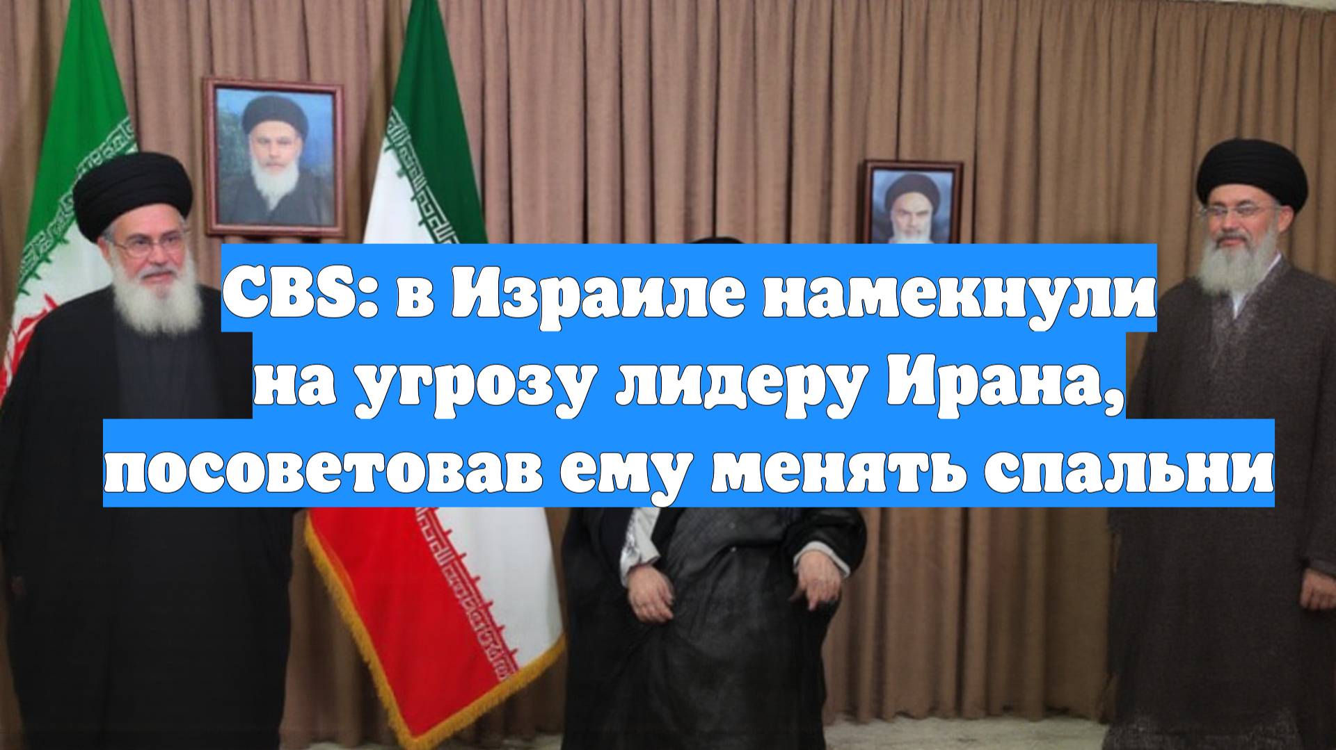 CBS: в Израиле намекнули на угрозу лидеру Ирана, посоветовав ему менять спальни