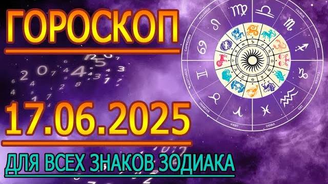 ГОРОСКОП НА ЗАВТРА : ГОРОСКОП НА 17 ИЮНЯ 2025 ГОДА. ДЛЯ ВСЕХ ЗНАКОВ ЗОДИАКА.