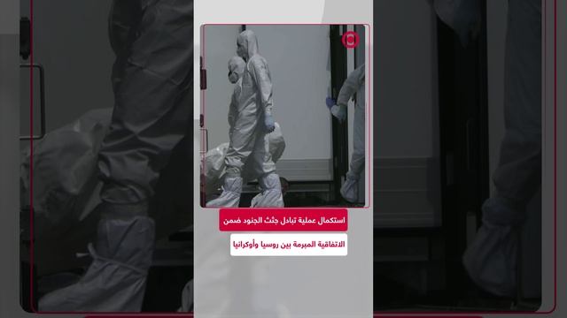 روسيا وأوكرانيا تستكملان عملية تبادل جثث الجنود القتلى ضمن الاتفاقية المبرمة في إسطنبول