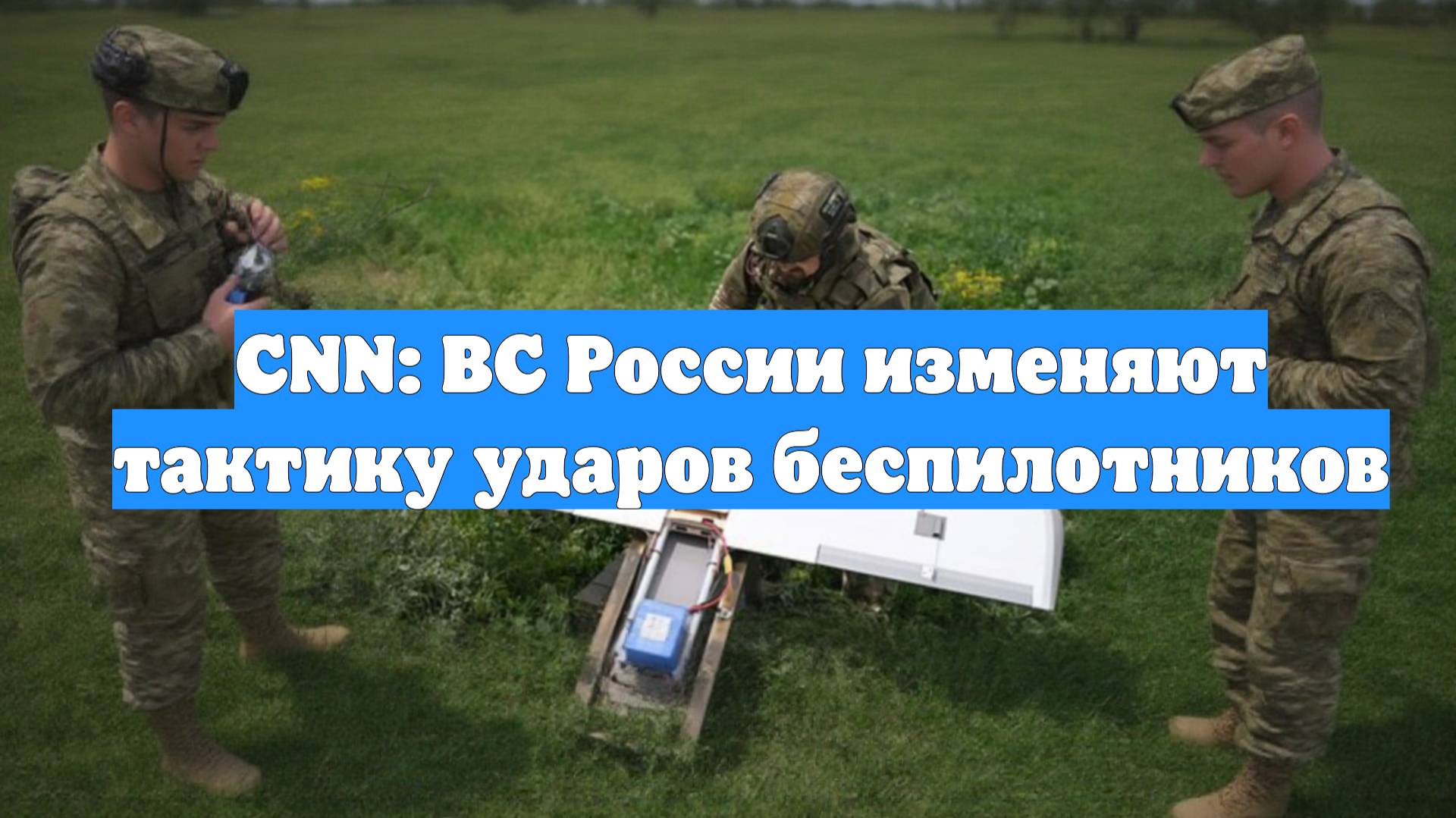 CNN: ВС России изменяют тактику ударов беспилотников