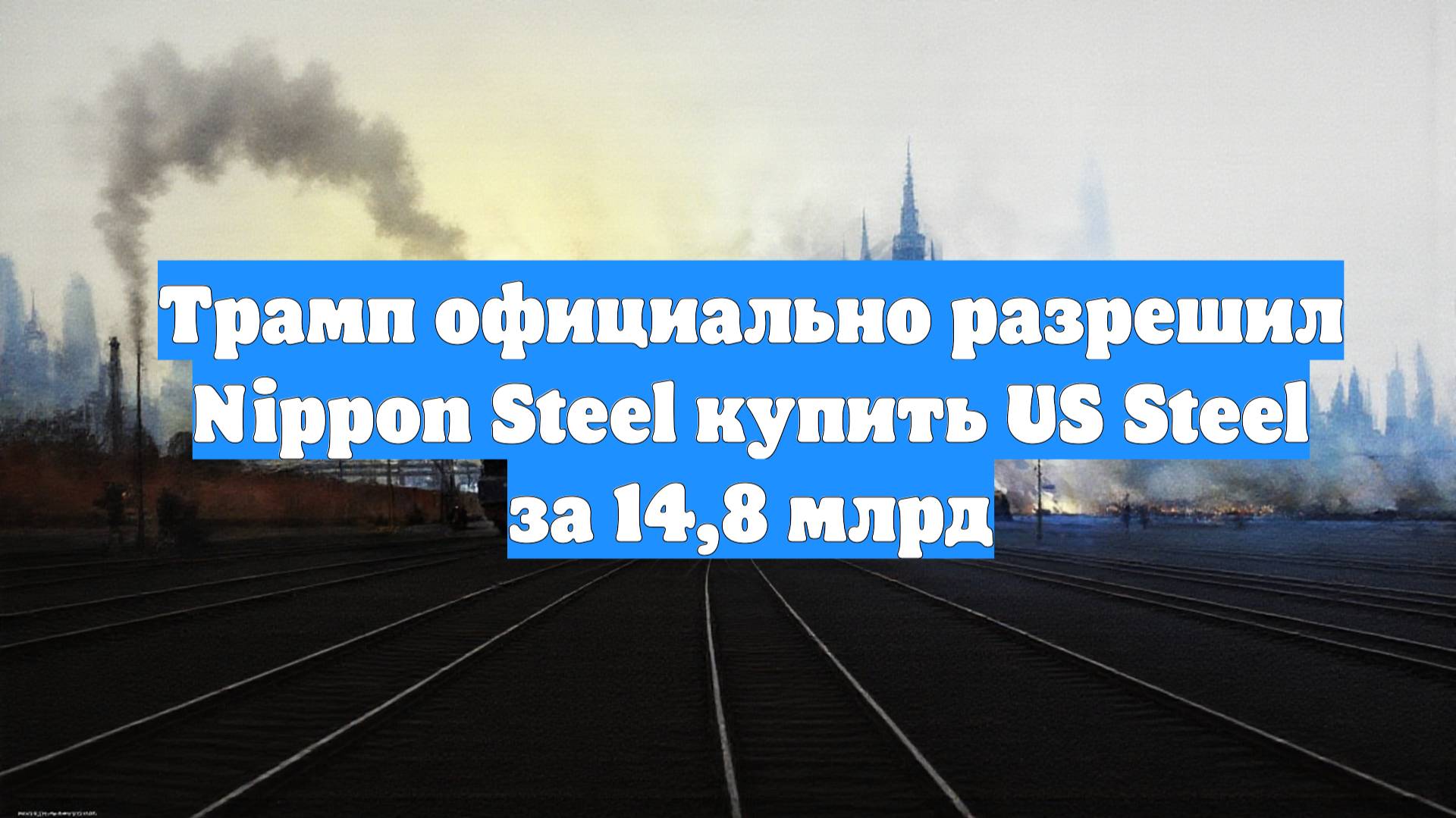 Трамп официально разрешил Nippon Steel купить US Steel за 14,8 млрд
