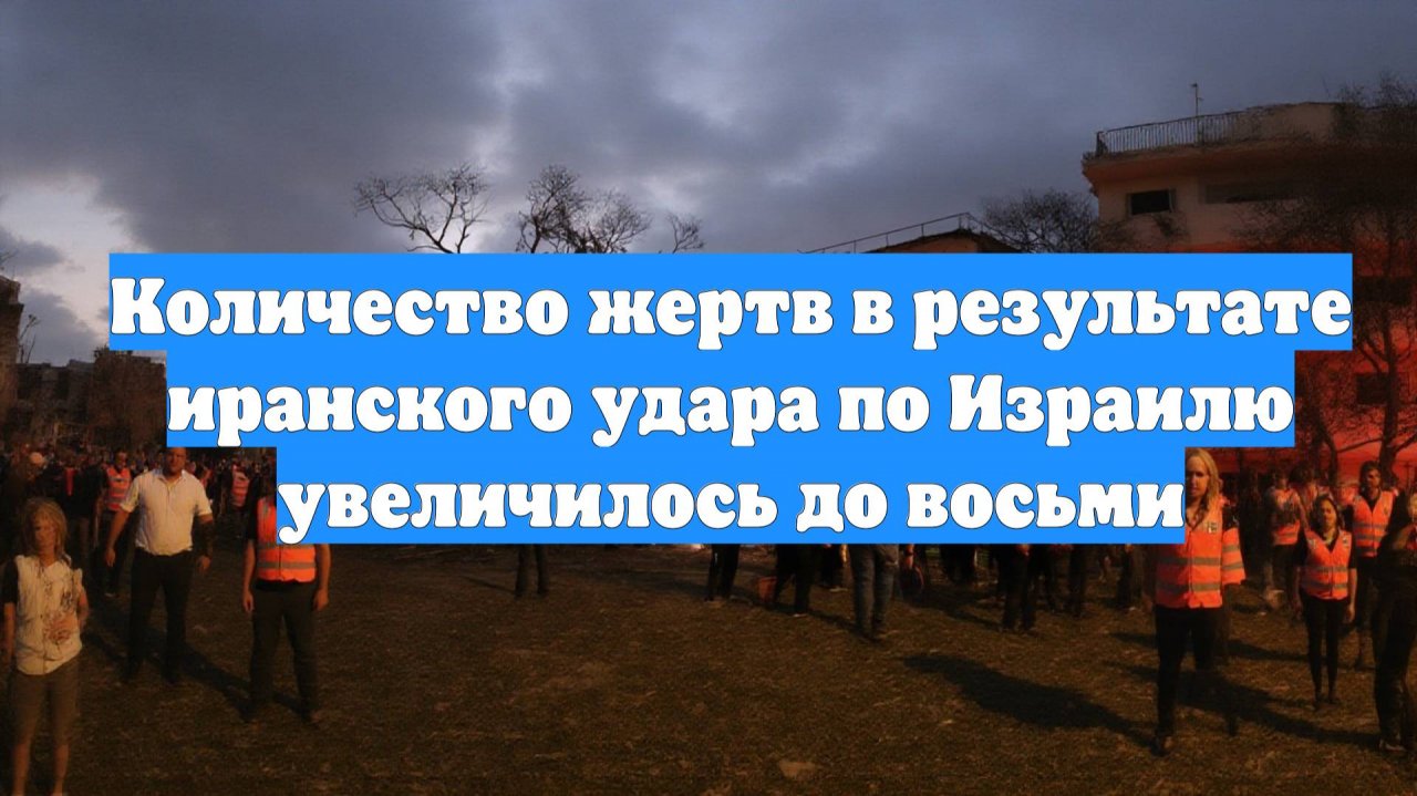 Количество жертв в результате иранского удара по Израилю увеличилось до восьми