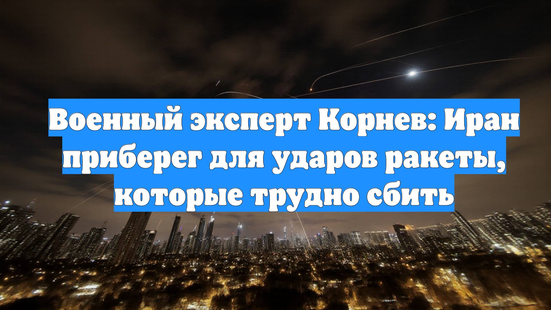 Военный эксперт Корнев: Иран приберег для ударов ракеты, которые трудно сбить