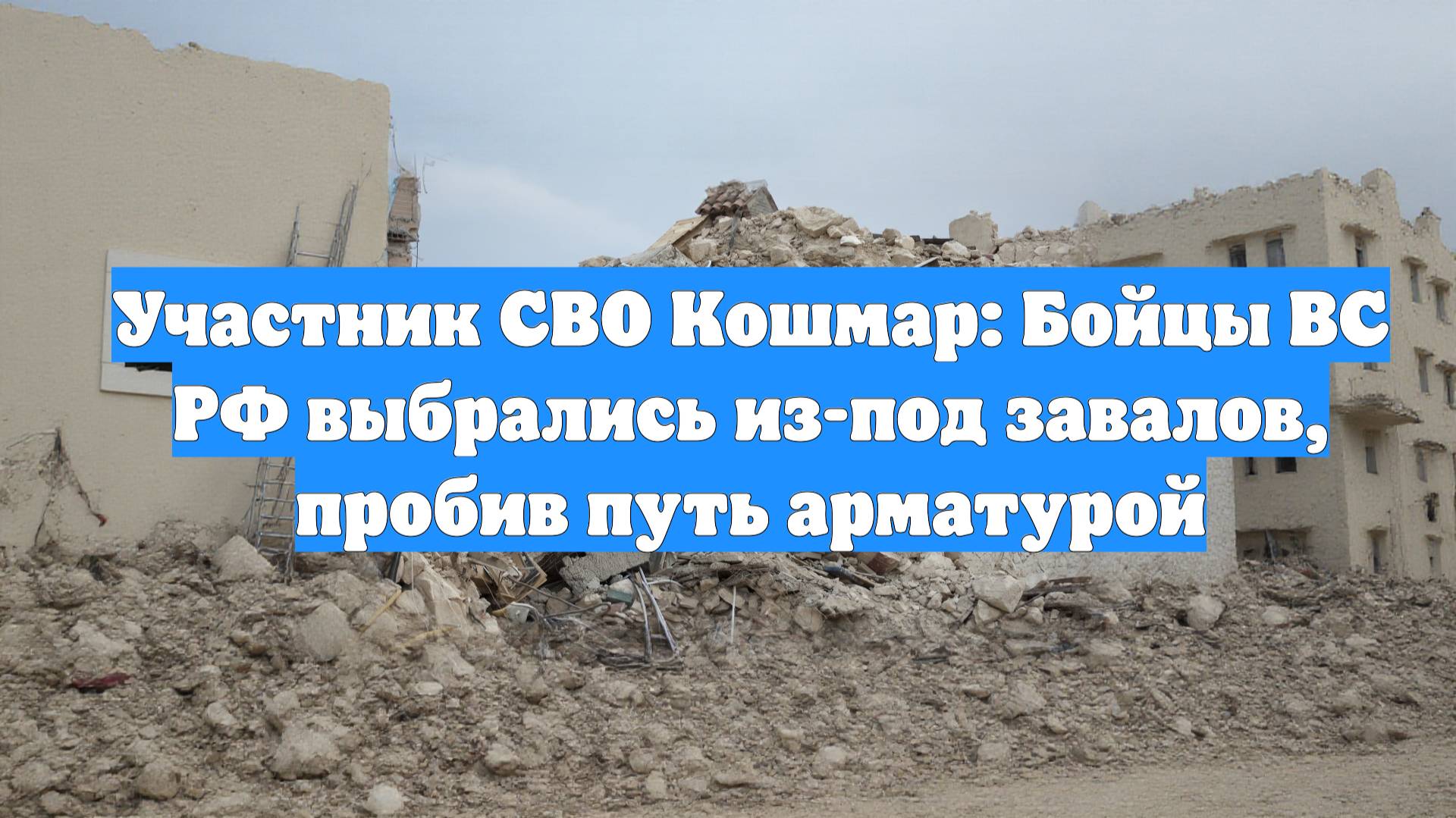 Участник СВО Кошмар: Бойцы ВС РФ выбрались из-под завалов, пробив путь арматурой