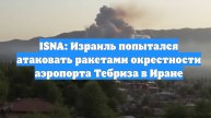 ISNA: Израиль попытался атаковать ракетами окрестности аэропорта Тебриза в Иране