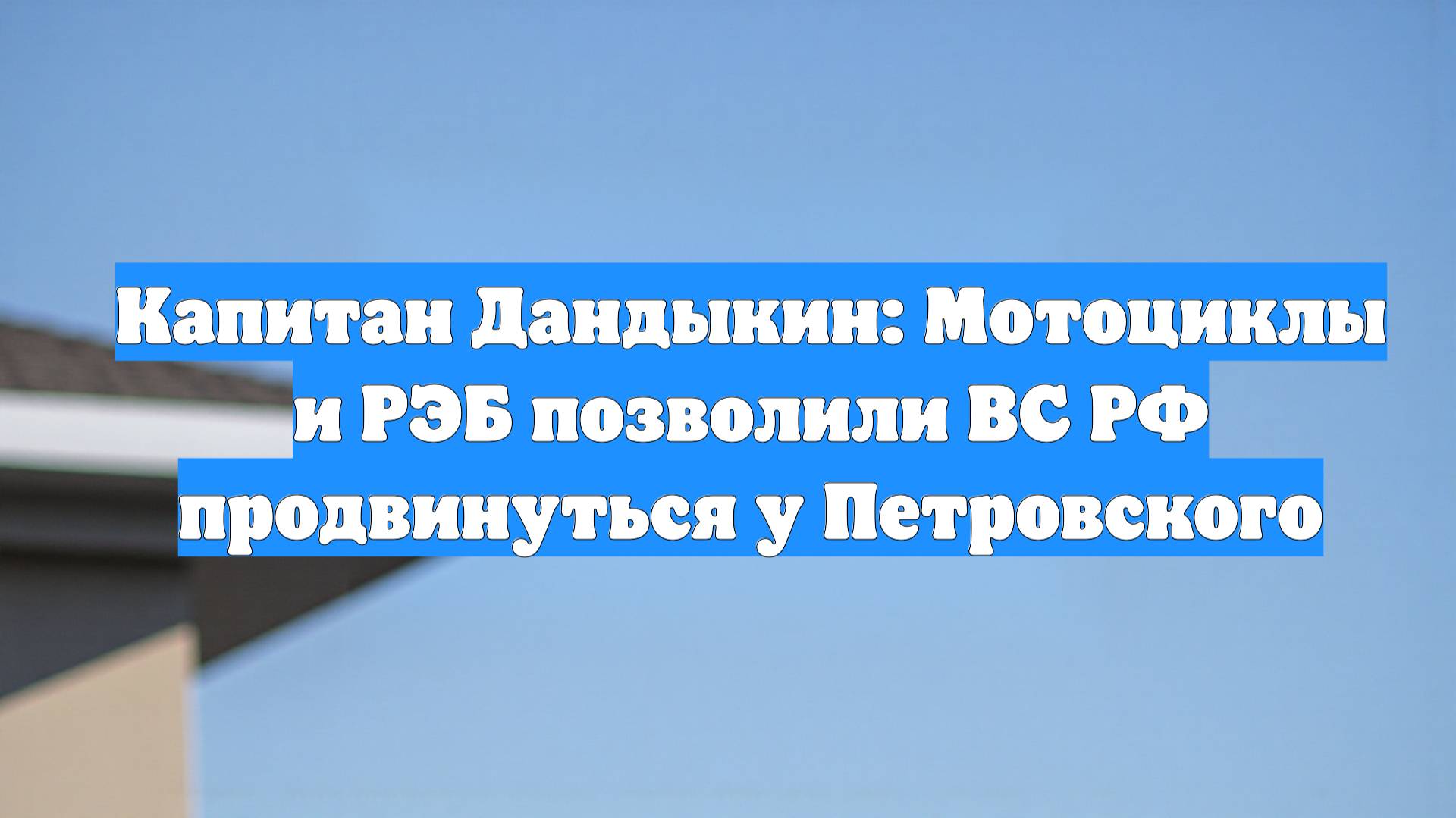 Капитан Дандыкин: Мотоциклы и РЭБ позволили ВС РФ продвинуться у Петровского