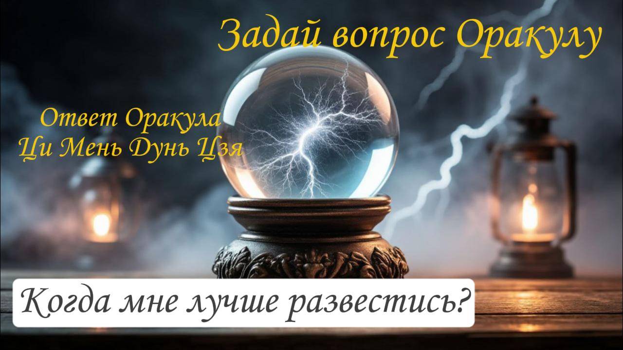 Ответ Оракула Ци Мень Дунь Цзя "Когда мне лучше развестись?"