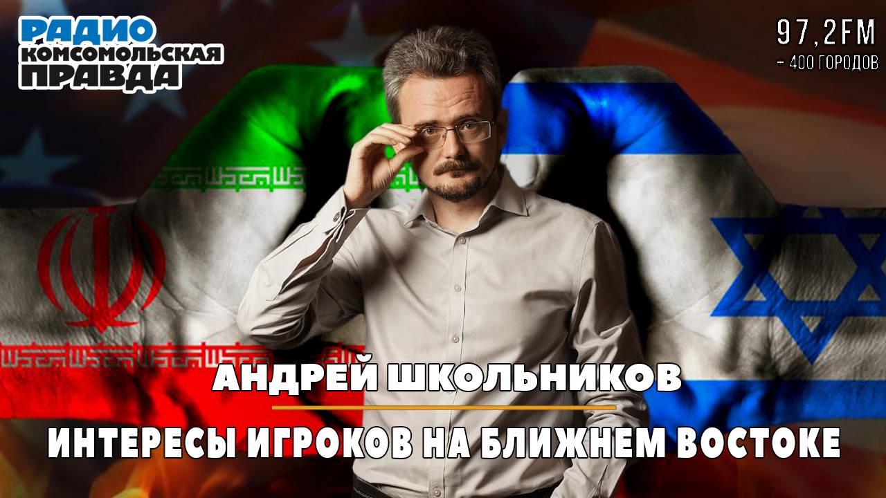 Андрей ШКОЛЬНИКОВ на радио «Комсомольская правда»: Интересы игроков на Ближнем Востоке (16.06.2025)