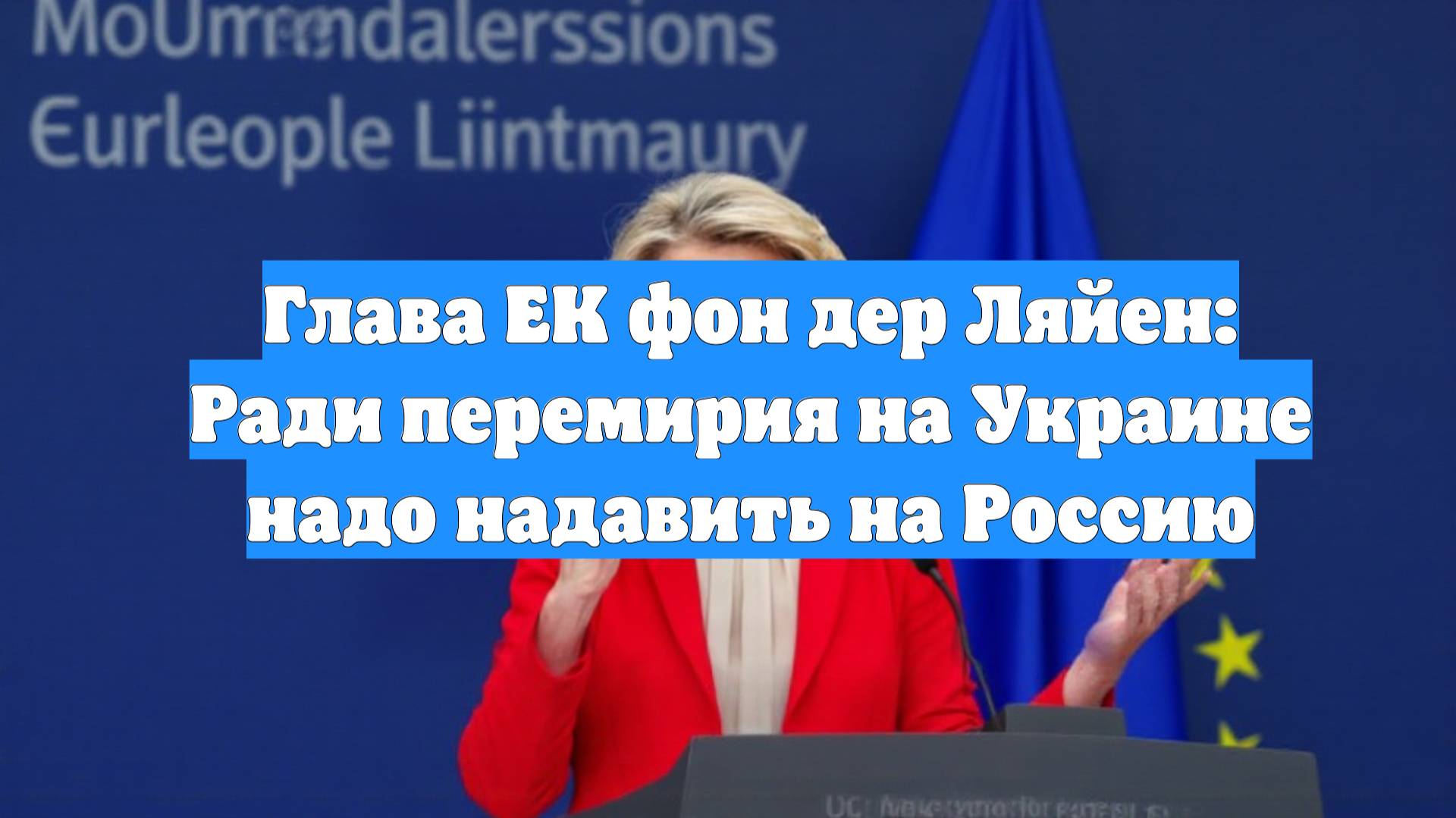 Глава ЕК фон дер Ляйен: Ради перемирия на Украине надо надавить на Россию