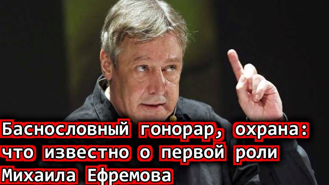 Баснословный гонорар, охрана - что известно о первой роли Михаила Ефремова после тюрьмы