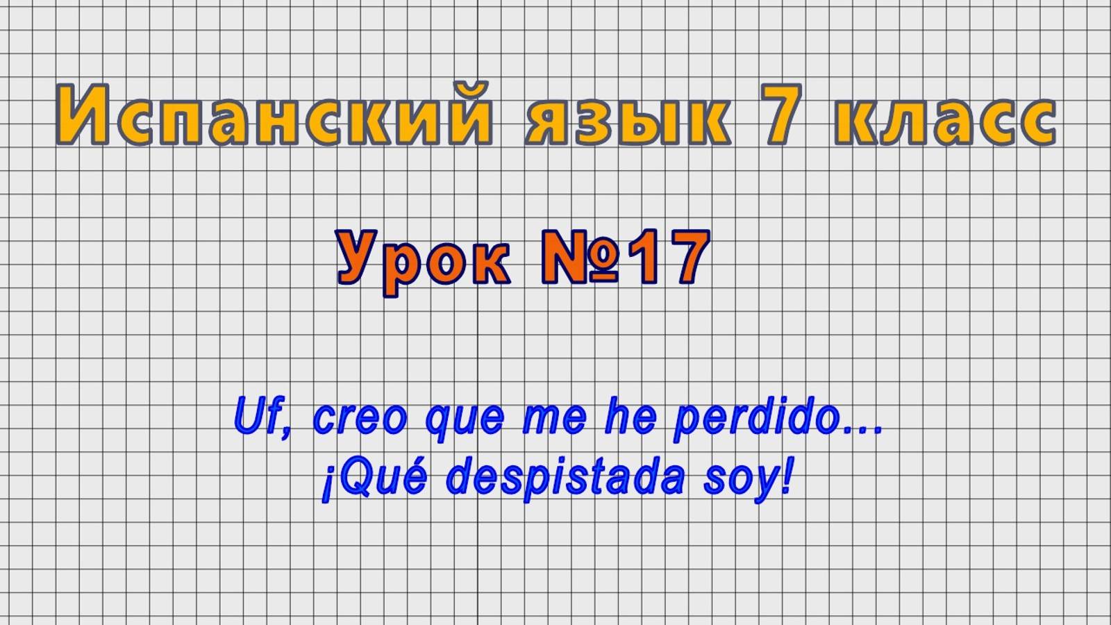 Испанский язык 7 класс (Урок№17 - Uf, creo que me he perdido... ¡Qué despistada soy!)