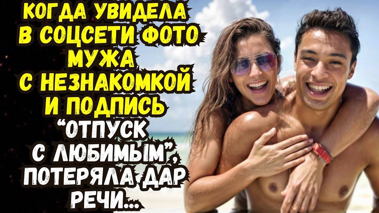 Истории из жизни: 📌Увидела в соцсети фото мужа с незнакомкой и подпись Отпуск с любимым.