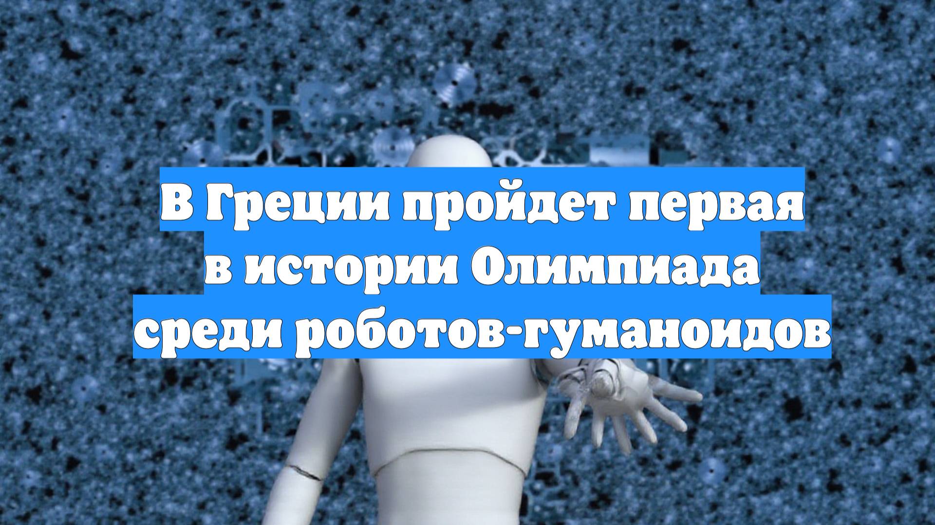В Греции пройдет первая в истории Олимпиада среди роботов-гуманоидов