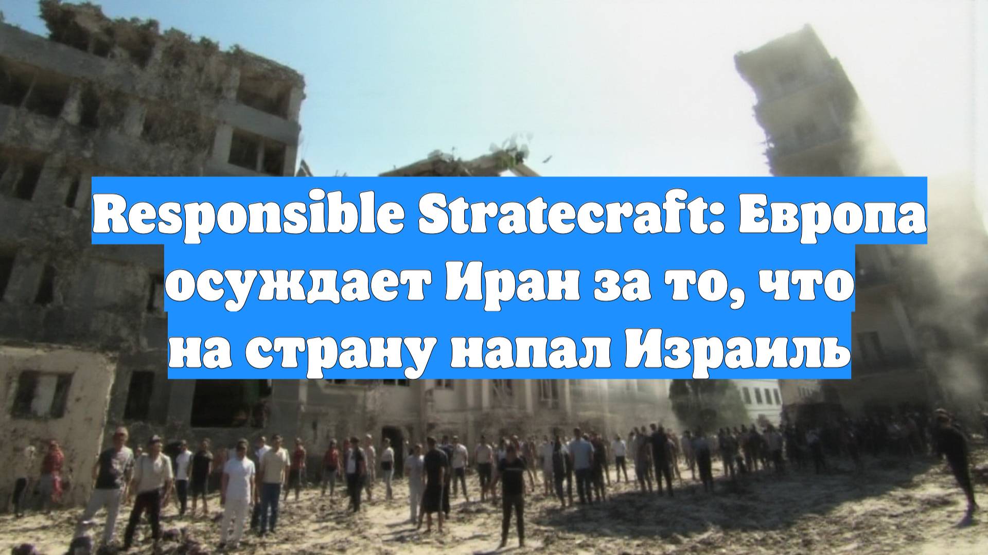 Responsible Stratecraft: Европа осуждает Иран за то, что на страну напал Израиль