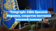 Telegraph: США бросили Украину, сократив поставки военной помощи