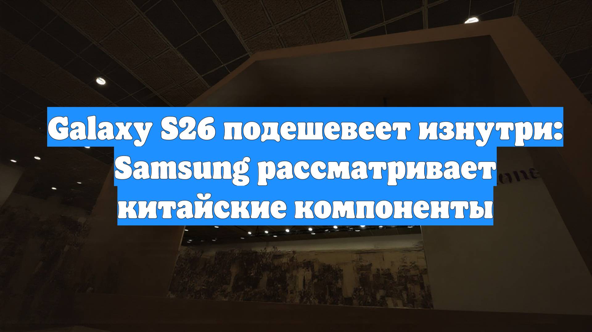 Galaxy S26 подешевеет изнутри: Samsung рассматривает китайские компоненты