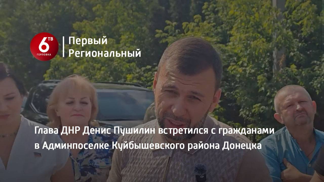 Глава ДНР Денис Пушилин встретился с гражданами в Админпоселке Куйбышевского района Донецка