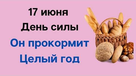 17 июня - день, который прокормит вас целый год. | Народные приметы