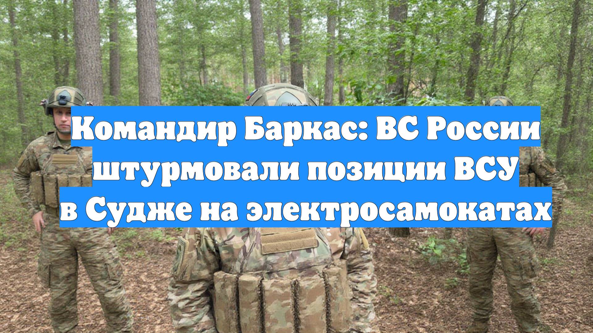 Командир Баркас: ВС России штурмовали позиции ВСУ в Судже на электросамокатах