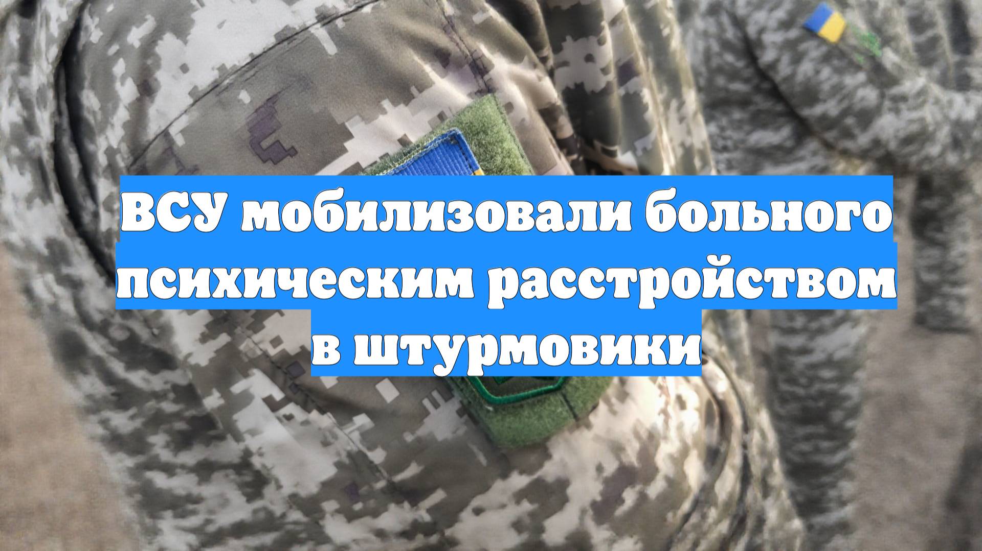ВСУ мобилизовали больного психическим расстройством в штурмовики