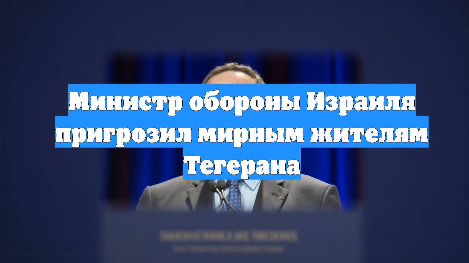 Министр обороны Израиля пригрозил мирным жителям Тегерана