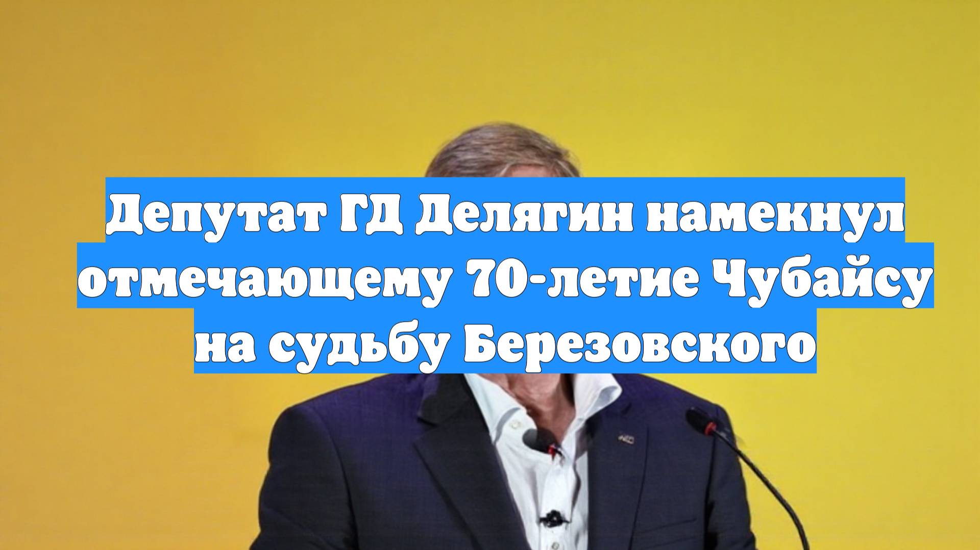 Депутат ГД Делягин намекнул отмечающему 70-летие Чубайсу на судьбу Березовского