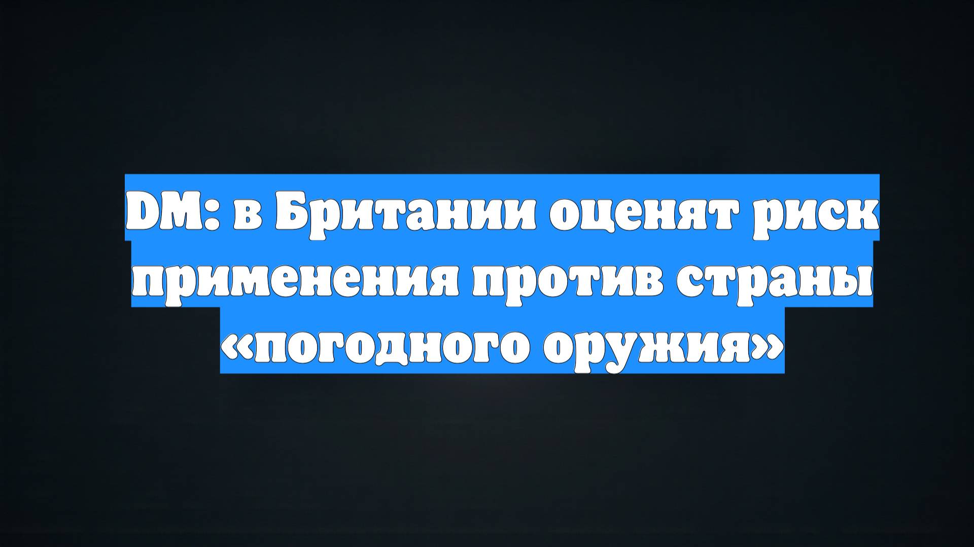DM: в Британии оценят риск применения против страны «погодного оружия»