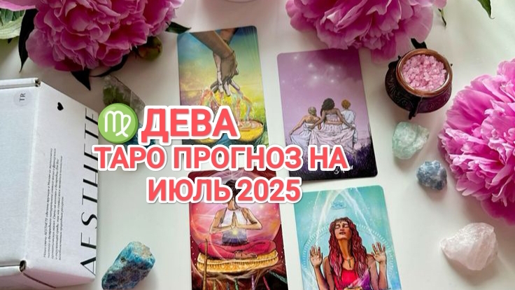 ♍ ДЕВА 🍀 ТАРО ПРОГНОЗ НА ИЮЛЬ 2025