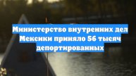 Министерство внутренних дел Мексики приняло 56 тысяч депортированных