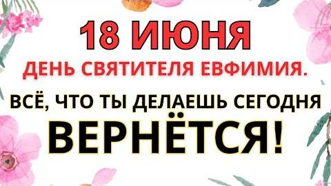 18 ИЮНЯ — ЧТО НЕЛЬЗЯ ДЕЛАТЬ В ДЕНЬ СВЯТИТЕЛЯ ЕВФИМИЯ | СТАРИННЫЕ ПРИМЕТЫ И ПРЕДУПРЕЖДЕНИЯ.