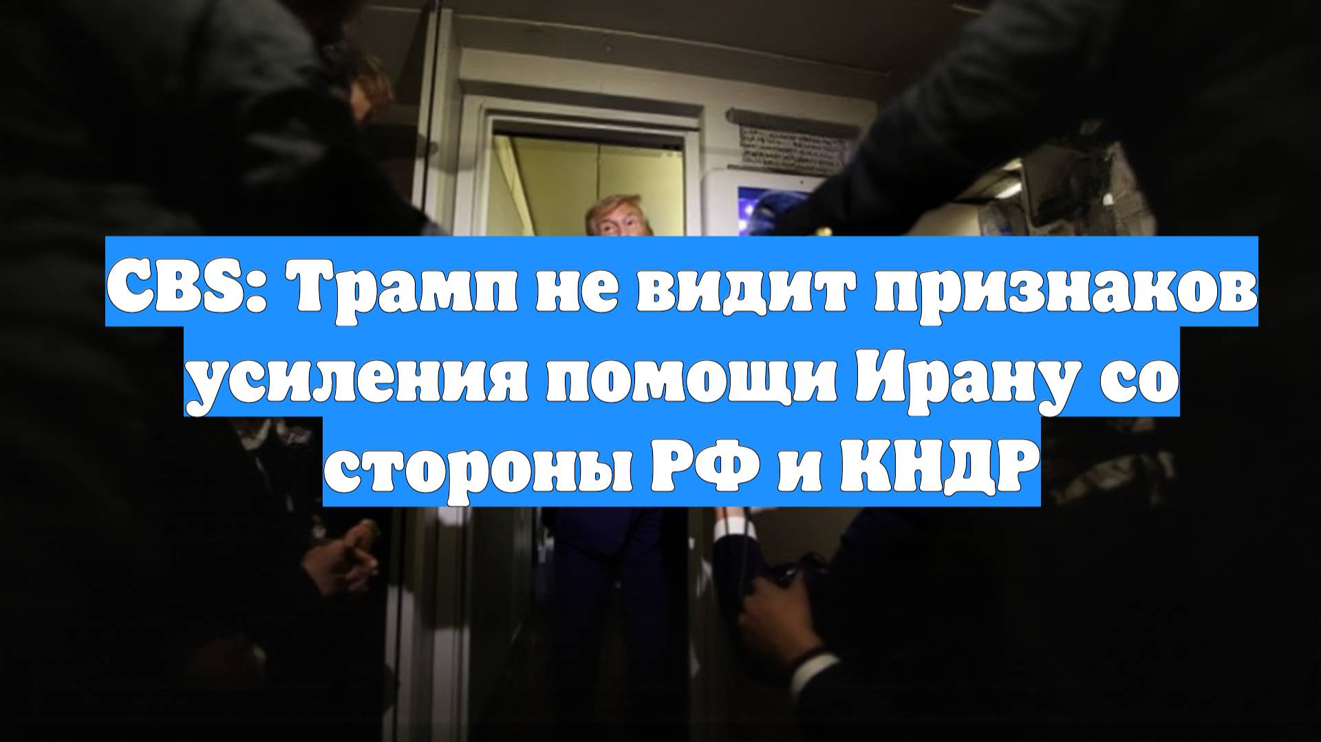 CBS: Трамп не видит признаков усиления помощи Ирану со стороны РФ и КНДР