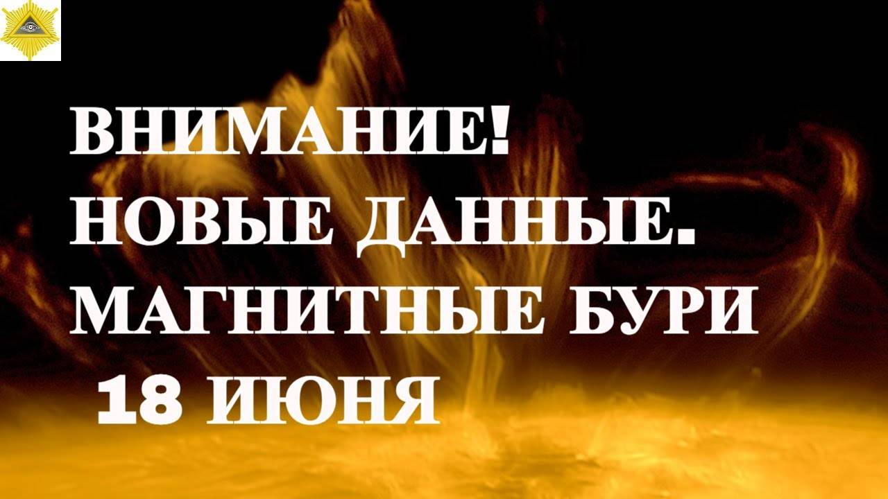ВНИМАНИЕ! НОВЫЕ ДАННЫЕ. МАГНИТНЫЕ БУРИ  18 ИЮНЯ 2025!