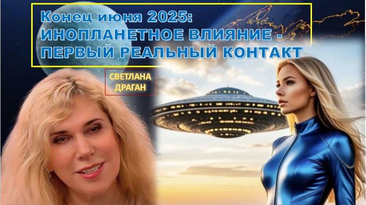 Светлана Драган о Природных и Космических изменениях, конец июня 2025: ПЕРВЫЙ РЕАЛЬНЫЙ КОНТАКТ?