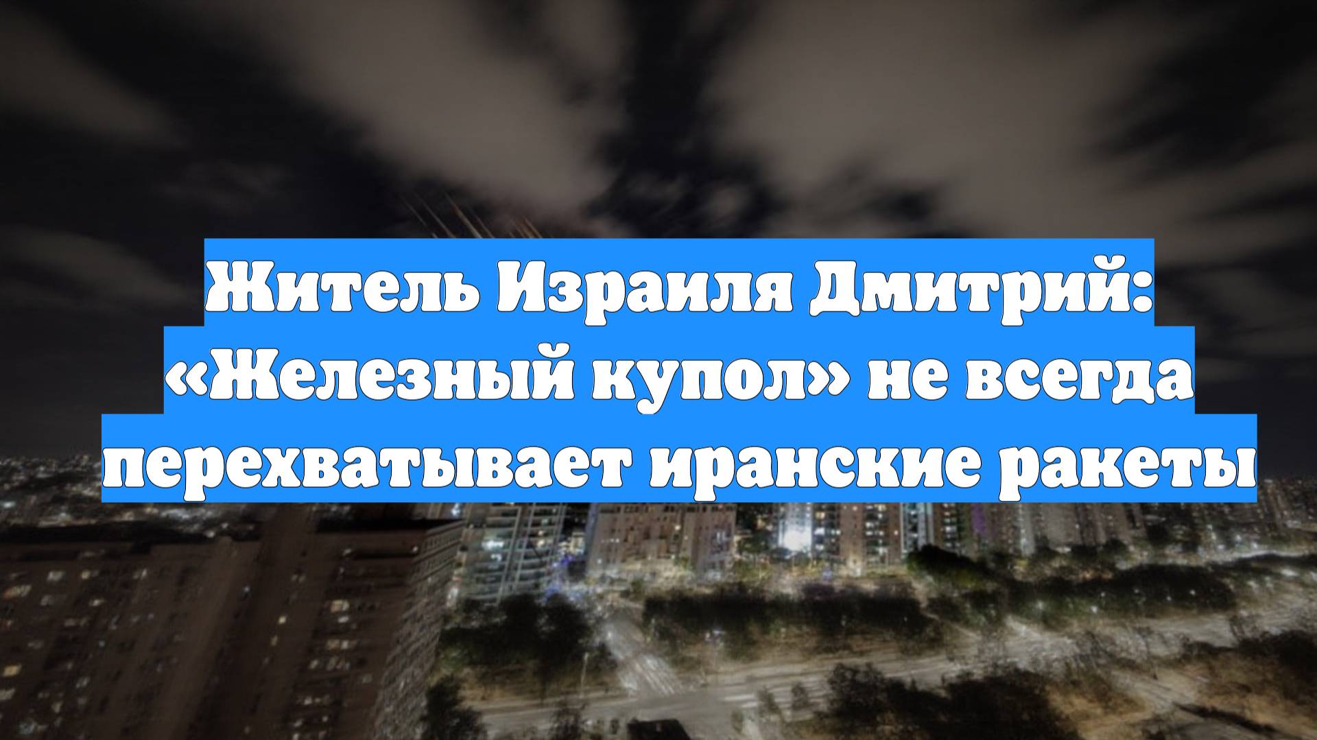 Житель Израиля Дмитрий: «Железный купол» не всегда перехватывает иранские ракеты