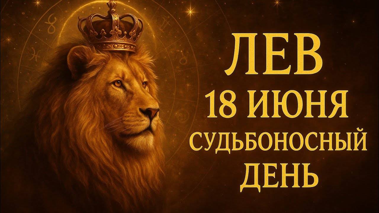 Лев. 18 июня. Судьбоносный день, который изменит всё. Ваш гороскоп — энергия перемен и судьбы