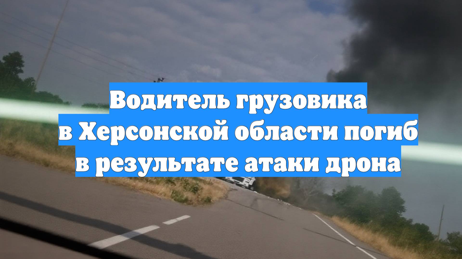 Водитель грузовика в Херсонской области погиб в результате атаки дрона