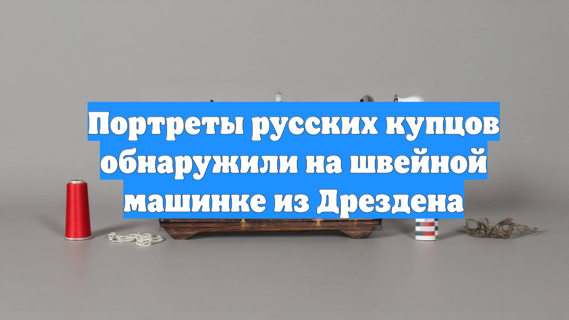 Портреты русских купцов обнаружили на швейной машинке из Дрездена