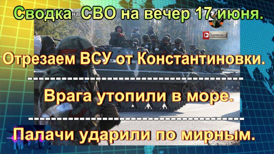 Сводка  СВО на вечер 17 июня. Киев взревел от ударов возмездия